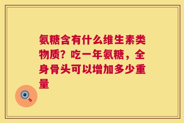 氨糖含有什么维生素类物质？吃一年氨糖，全身骨头可以增加多少重量