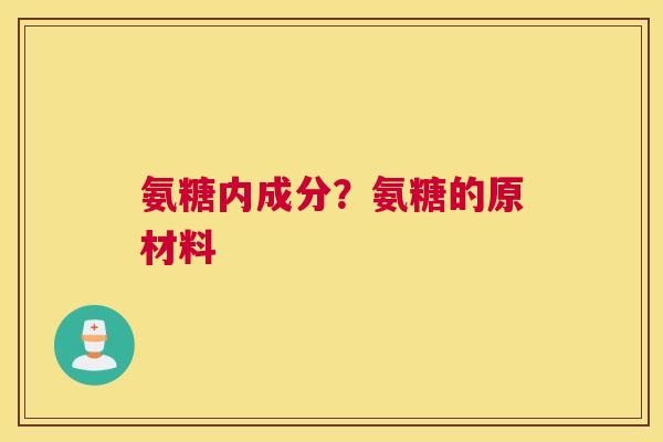 氨糖内成分？氨糖的原材料