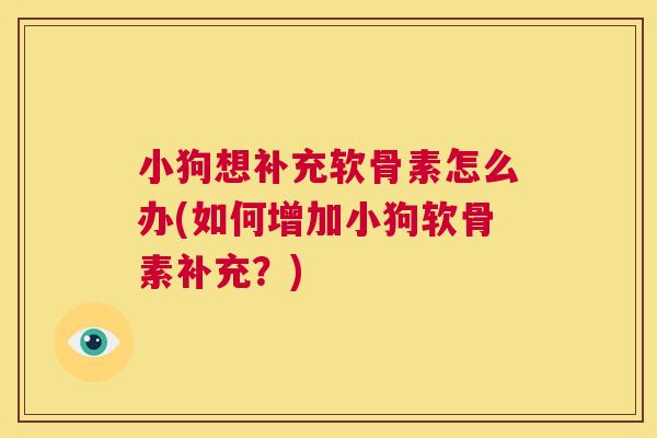 小狗想补充软骨素怎么办(如何增加小狗软骨素补充？)