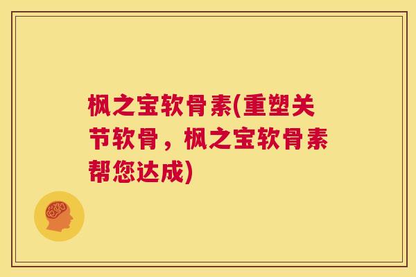 枫之宝软骨素(重塑关节软骨，枫之宝软骨素帮您达成)