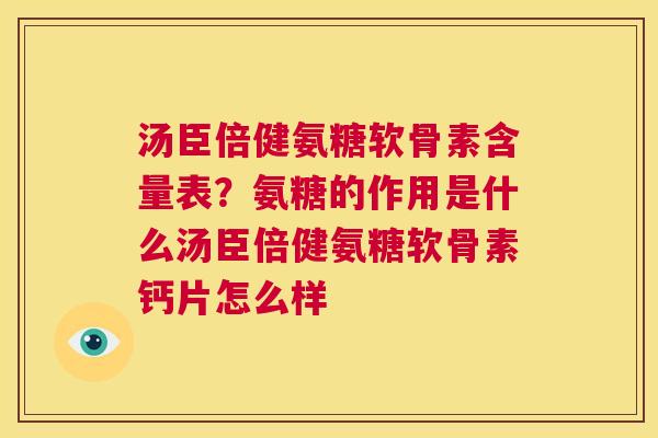 汤臣倍健氨糖软骨素含量表？氨糖的作用是什么汤臣倍健氨糖软骨素钙片怎么样