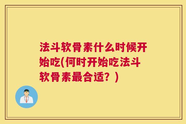 法斗软骨素什么时候开始吃(何时开始吃法斗软骨素最合适？)