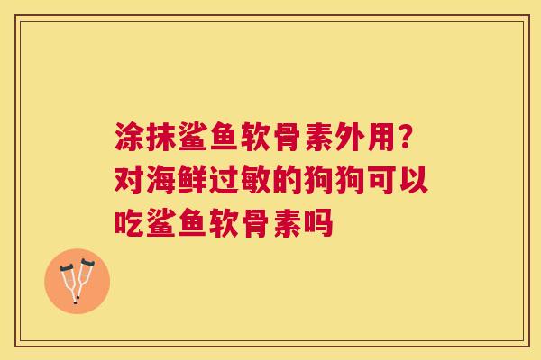 涂抹鲨鱼软骨素外用？对海鲜过敏的狗狗可以吃鲨鱼软骨素吗