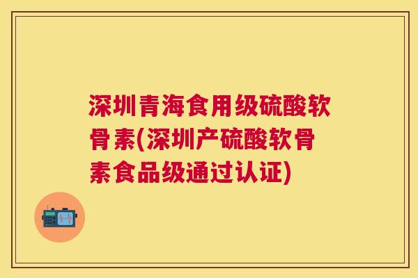 深圳青海食用级硫酸软骨素(深圳产硫酸软骨素食品级通过认证)