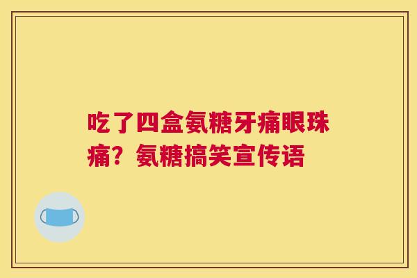 吃了四盒氨糖牙痛眼珠痛？氨糖搞笑宣传语