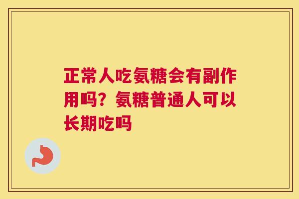 正常人吃氨糖会有副作用吗？氨糖普通人可以长期吃吗