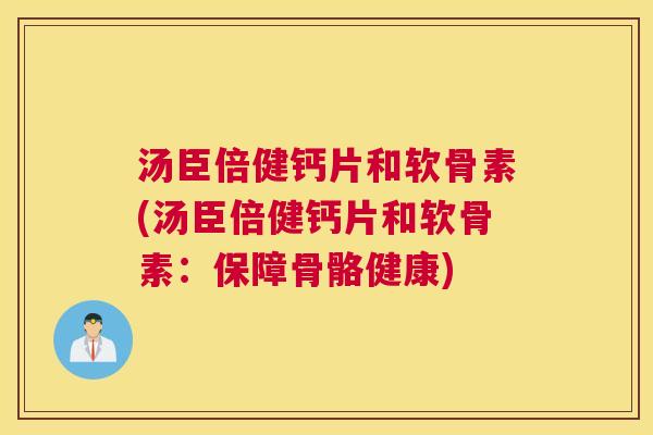 汤臣倍健钙片和软骨素(汤臣倍健钙片和软骨素：保障骨骼健康)