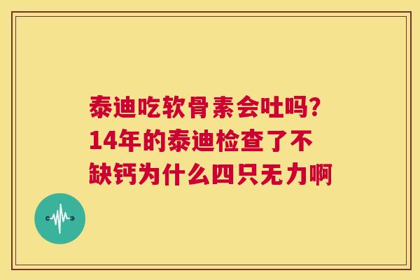 泰迪吃软骨素会吐吗？14年的泰迪检查了不缺钙为什么四只无力啊
