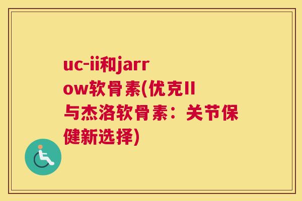 uc-ii和jarrow软骨素(优克II与杰洛软骨素：关节保健新选择)