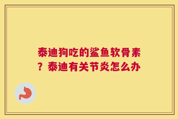泰迪狗吃的鲨鱼软骨素？泰迪有关节炎怎么办