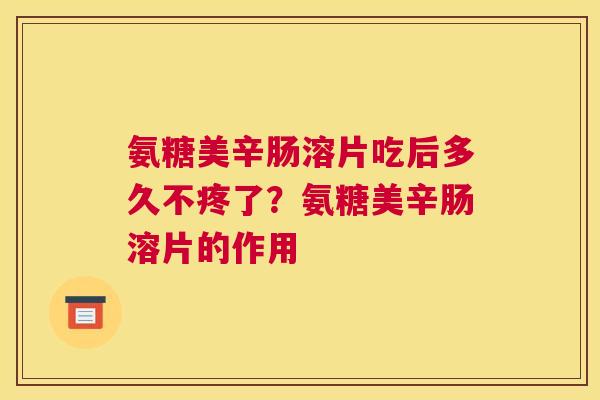 氨糖美辛肠溶片吃后多久不疼了？氨糖美辛肠溶片的作用