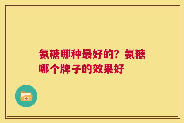 氨糖哪种最好的？氨糖哪个牌子的效果好