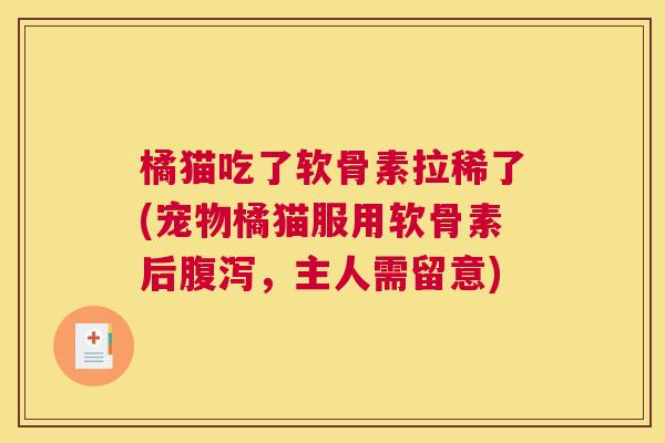 橘猫吃了软骨素拉稀了(宠物橘猫服用软骨素后腹泻，主人需留意)