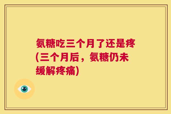 氨糖吃三个月了还是疼(三个月后，氨糖仍未缓解疼痛)