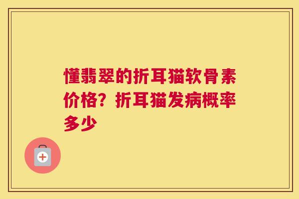 懂翡翠的折耳猫软骨素价格？折耳猫发病概率多少