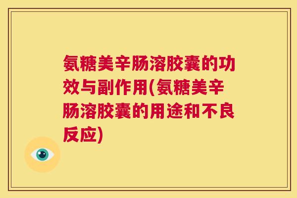 氨糖美辛肠溶胶囊的功效与副作用(氨糖美辛肠溶胶囊的用途和不良反应)