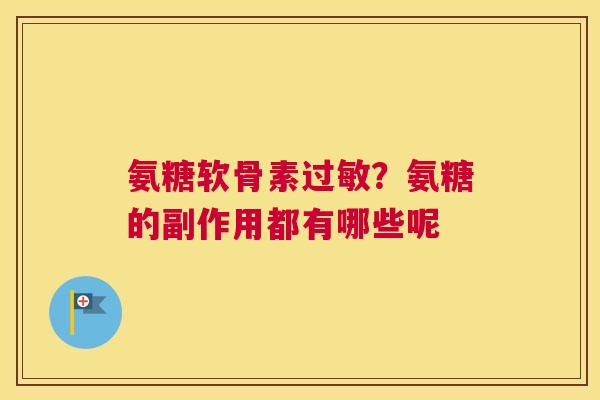 氨糖软骨素?氨糖的副作用都有哪些呢 氨糖软骨素?氨糖的副作用都有哪些呢