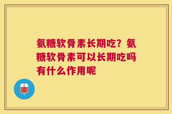 氨糖软骨素长期吃?氨糖软骨素可以长期吃吗有什么作用呢 氨糖软骨素长期吃?氨糖软骨素可以长期吃吗有什么作用呢