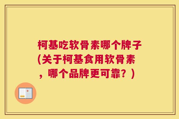 柯基吃软骨素哪个牌子(关于柯基食用软骨素，哪个品牌更可靠？)