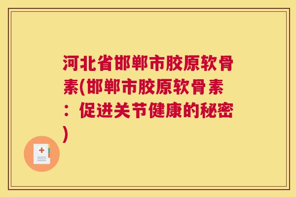 河北省邯郸市胶原软骨素(邯郸市胶原软骨素：促进关节健康的秘密)