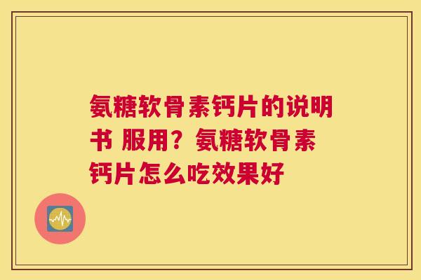 氨糖软骨素钙片的说明书 服用?氨糖软骨素钙片怎么吃效果好