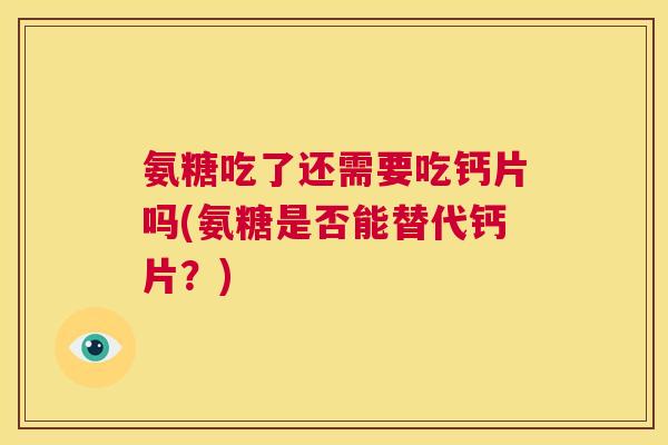氨糖吃了还需要吃钙片吗(氨糖是否能替代钙片？)