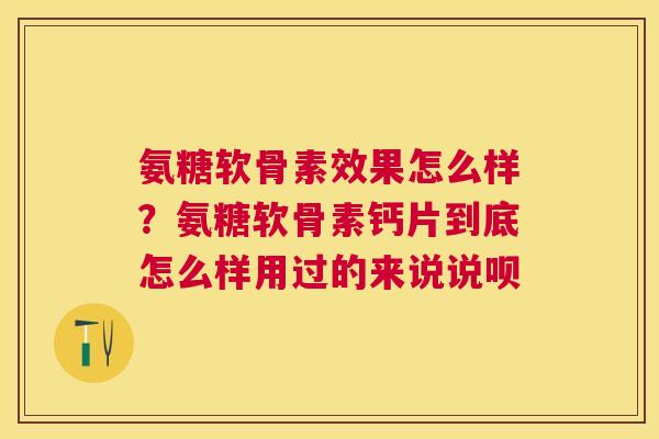 氨糖软骨素效果怎么样？氨糖软骨素钙片到底怎么样用过的来说说呗