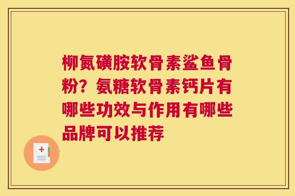柳氮磺胺软骨素鲨鱼骨粉？氨糖软骨素钙片有哪些功效与作用有哪些品牌可以推荐