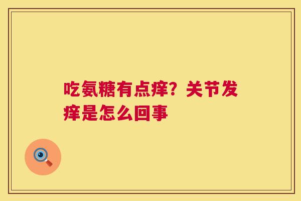 吃氨糖有点痒？关节发痒是怎么回事