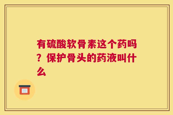 有硫酸软骨素这个药吗？保护骨头的药液叫什么
