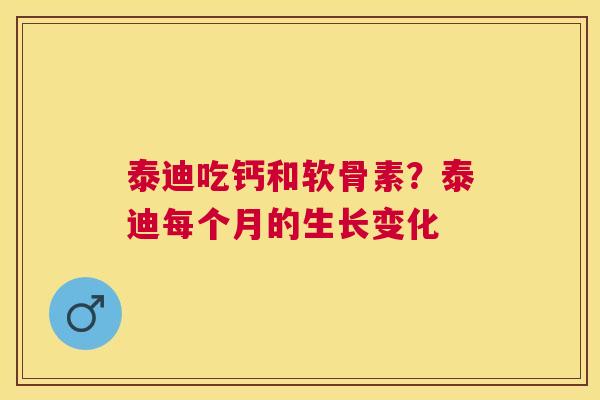 泰迪吃钙和软骨素？泰迪每个月的生长变化