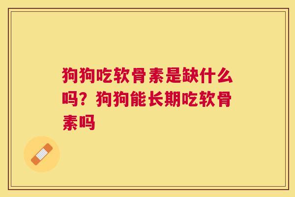 狗狗吃软骨素是缺什么吗？狗狗能长期吃软骨素吗