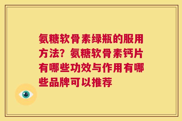 氨糖软骨素绿瓶的服用方法？氨糖软骨素钙片有哪些功效与作用有哪些品牌可以推荐