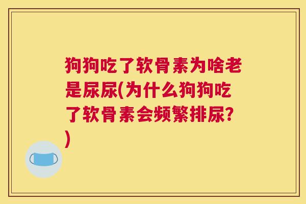 狗狗吃了软骨素为啥老是尿尿(为什么狗狗吃了软骨素会频繁排尿？)