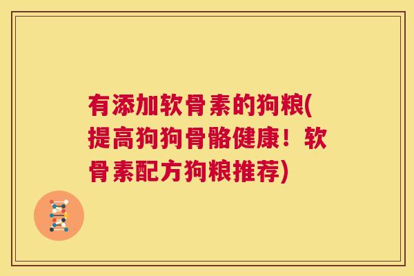 有添加软骨素的狗粮(提高狗狗骨骼健康！软骨素配方狗粮推荐)