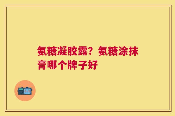 氨糖凝胶露？氨糖涂抹膏哪个牌子好