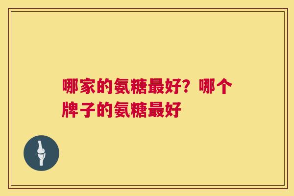 哪家的氨糖最好？哪个牌子的氨糖最好