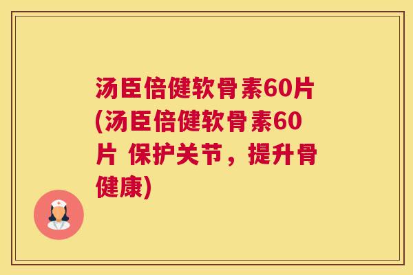 汤臣倍健软骨素60片(汤臣倍健软骨素60片 保护关节，提升骨健康)