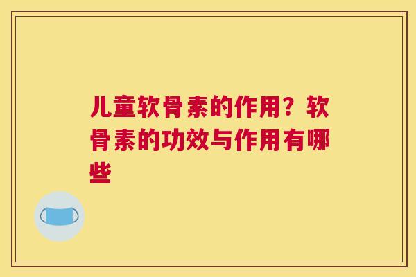儿童软骨素的作用？软骨素的功效与作用有哪些