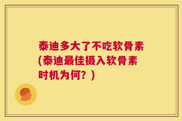 泰迪多大了不吃软骨素(泰迪最佳摄入软骨素时机为何？)