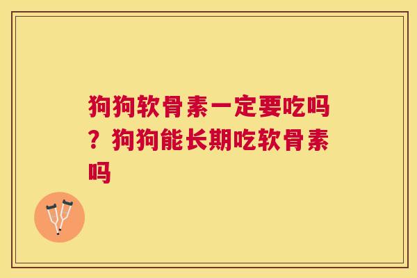狗狗软骨素一定要吃吗?狗狗能长期吃软骨素吗