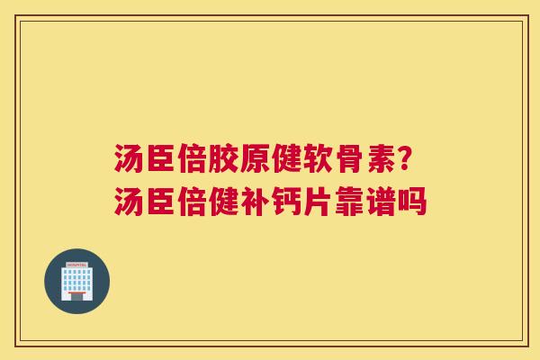 汤臣倍胶原健软骨素？汤臣倍健补钙片靠谱吗