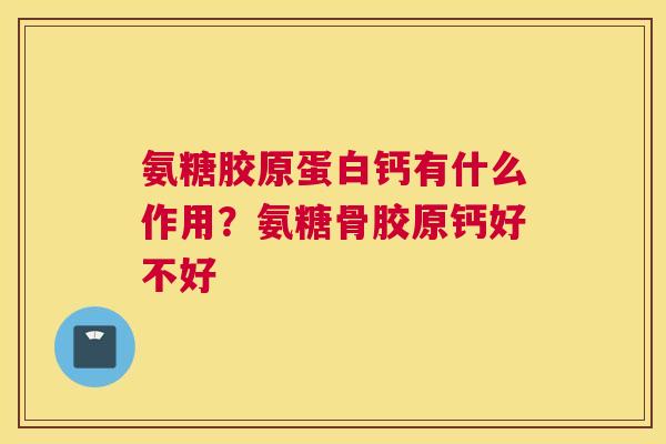 氨糖胶原蛋白钙有什么作用？氨糖骨胶原钙好不好