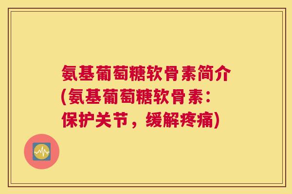 氨基葡萄糖软骨素简介(氨基葡萄糖软骨素：保护关节，缓解)