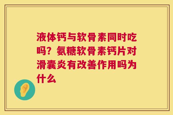 液体钙与软骨素同时吃吗？氨糖软骨素钙片对滑囊炎有改善作用吗为什么