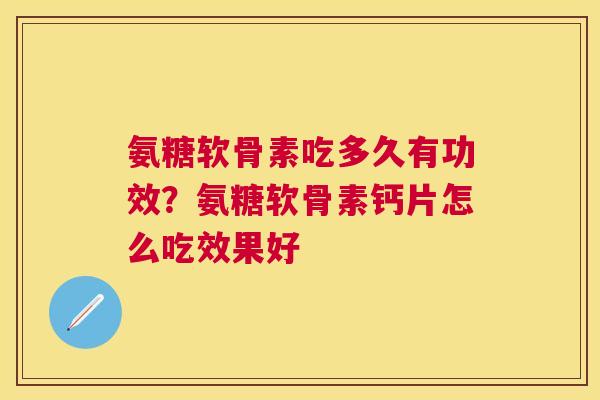 氨糖软骨素吃多久有功效？氨糖软骨素钙片怎么吃效果好