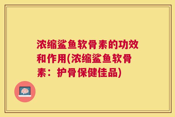 浓缩鲨鱼软骨素的功效和作用(浓缩鲨鱼软骨素：护骨保健佳品)