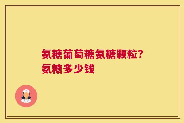氨糖葡萄糖氨糖颗粒？氨糖多少钱