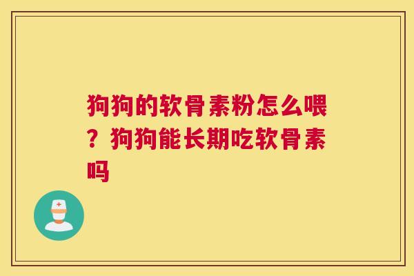 狗狗的软骨素粉怎么喂？狗狗能长期吃软骨素吗