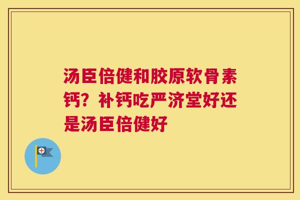 汤臣倍健和胶原软骨素钙？补钙吃严济堂好还是汤臣倍健好
